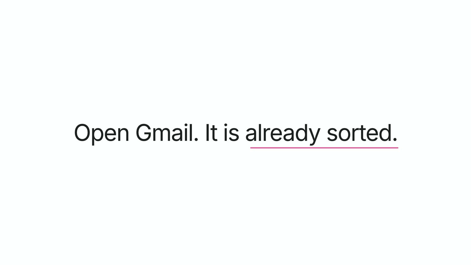 Open Gmail. It is already sorted.